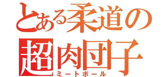 とある柔道の超肉団子（ミートボール）