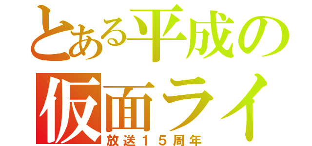 とある平成の仮面ライダー（放送１５周年）