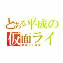 とある平成の仮面ライダー（放送１５周年）