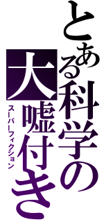 とある科学の大嘘付き（スーパーフィクション）