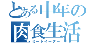 とある中年の肉食生活（ミートイーター）