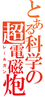 とある科学の超電磁炮（レールガン）