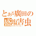 とある廣田の盛塩害虫（ゴキブリジョー）