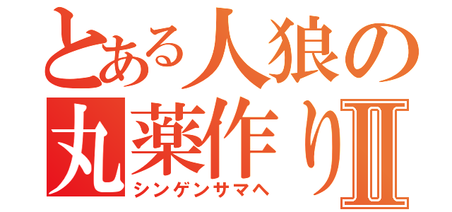 とある人狼の丸薬作りⅡ（シンゲンサマヘ）