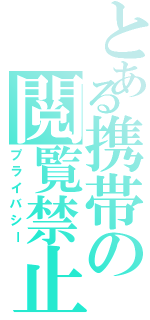 とある携帯の閲覧禁止（プライバシー）