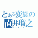 とある変態の直井瑠之（ルーチャン）