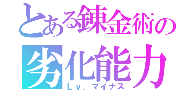 とある錬金術の劣化能力（Ｌｖ．マイナス）