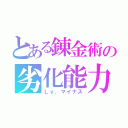 とある錬金術の劣化能力（Ｌｖ．マイナス）