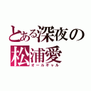 とある深夜の松浦愛（オールギャル）