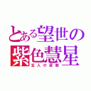 とある望世の紫色慧星（玄人の変態）