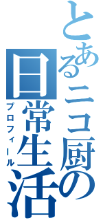 とあるニコ厨の日常生活（プロフィール）