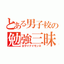 とある男子校の勉強三昧（女子イナイモンネ）