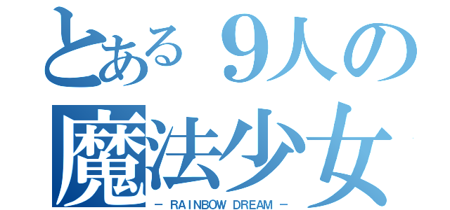 とある９人の魔法少女（－ ＲＡＩＮＢＯＷ ＤＲＥＡＭ －）