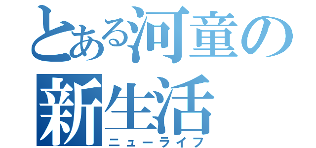 とある河童の新生活（ニューライフ）