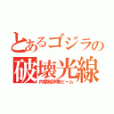 とあるゴジラの破壊光線（内閣総辞職ビーム）