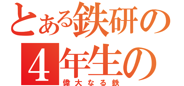 とある鉄研の４年生の皆さんへ（偉大なる鉄）