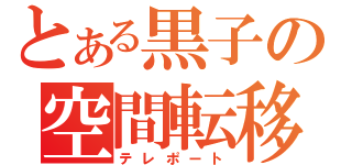 とある黒子の空間転移（テレポート）