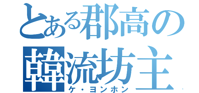 とある郡高の韓流坊主（ケ・ヨンホン）