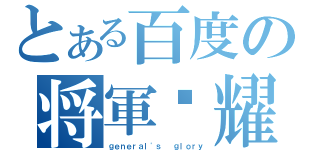 とある百度の将軍荣耀（ｇｅｎｅｒａｌ\'ｓ  ｇｌｏｒｙ）