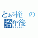 とある俺の拾年後（なんかあれ。）