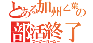 とある加州乙葉の部活終了（つーかーれーたー）