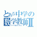 とある中学の数学教師Ⅱ（１＋１は３↑だ↓）