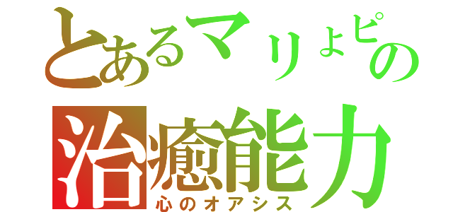 とあるマリょピコの治癒能力（心のオアシス）