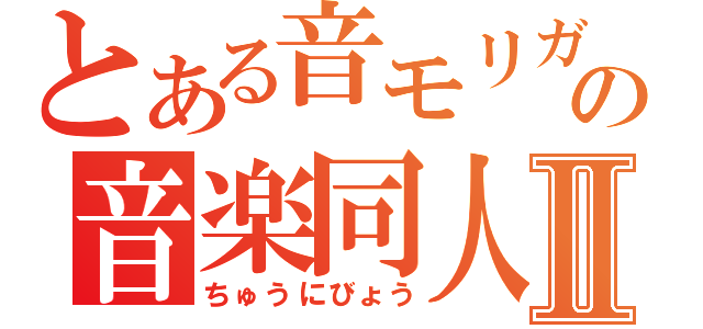 とある音モリガンの音楽同人Ⅱ（ちゅうにびょう）