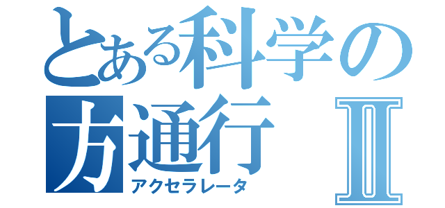 とある科学の方通行Ⅱ（アクセラレータ ）