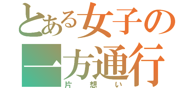 とある女子の一方通行（片想い）