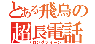 とある飛鳥の超長電話（ロングフォーン）