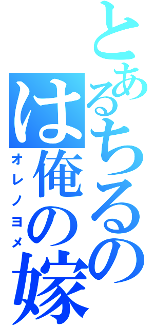 とあるちるのは俺の嫁（オレノヨメ）