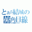 とある結城の俯角目線（その程度ですか？）