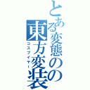 とある変態のの東方変装（コスプイヤー）