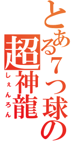 とある７つ球の超神龍（しぇんろん）