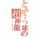 とある７つ球の超神龍（しぇんろん）