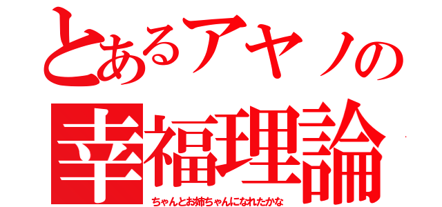 とあるアヤノの幸福理論（ちゃんとお姉ちゃんになれたかな）