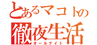 とあるマコトの徹夜生活（オールナイト）