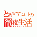 とあるマコトの徹夜生活（オールナイト）