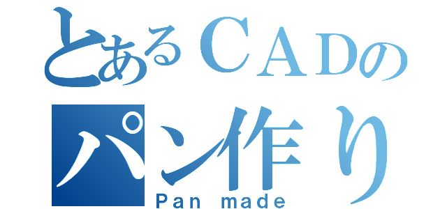 とあるＣＡＤのパン作り（Ｐａｎ ｍａｄｅ）