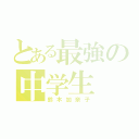 とある最強の中学生（鈴木加奈子）