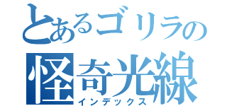 とあるゴリラの怪奇光線（インデックス）