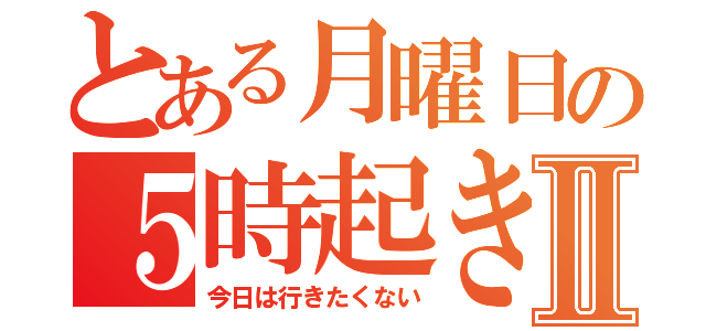 とある月曜日の５時起きの朝Ⅱ（今日は行きたくない）