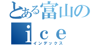 とある富山のｉｃｅ ｂｒｅａｋｉｎｇ（インデックス）