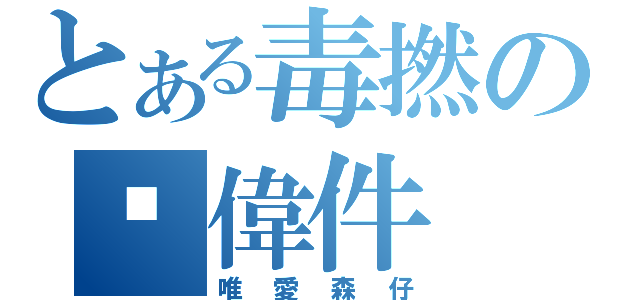 とある毒撚の黃偉件（唯愛森仔）