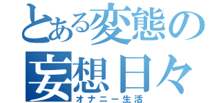 とある変態の妄想日々（オナニー生活）