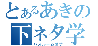 とあるあきの下ネタ学生（バスルームオナ）