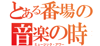 とある番場の音楽の時間（ミュージック・アワー）