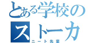 とある学校のストーカー（ニート先輩）