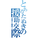 とあるたぬきの援助交際（お姉さん限定☆）